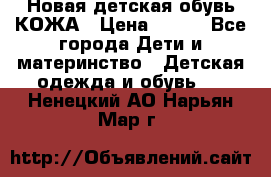 Новая детская обувь КОЖА › Цена ­ 250 - Все города Дети и материнство » Детская одежда и обувь   . Ненецкий АО,Нарьян-Мар г.